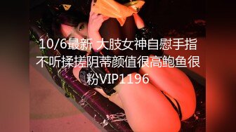 10/6最新 大肢女神自慰手指不听揉搓阴蒂颜值很高鲍鱼很粉VIP1196