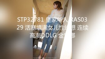 STP32781 皇家华人 RAS0329 活塞填满女儿性幻想 连续高潮DDLG 金宝娜