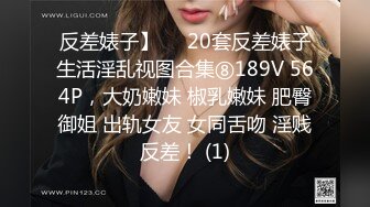 反差婊子】♡♥20套反差婊子生活淫乱视图合集⑧189V 564P，大奶嫩妹 椒乳嫩妹 肥臀御姐 出轨女友 女同舌吻 淫贱反差！ (1)