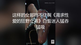 这样的女郎挡不住啊《渴求性爱的狂野女孩》白皙迷人猛吞猛吸