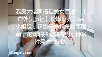 泡良大佬新搭档美女直播，【户外吴彦祖】粉嫩漂亮00后小姐姐，粉嫩干净鲍鱼跳蛋蹂躏，花式啪啪无套内射，精彩性爱对白刺激