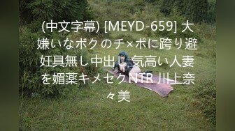 (中文字幕) [MEYD-659] 大嫌いなボクのチ×ポに跨り避妊具無し中出し 気高い人妻を媚薬キメセクNTR 川上奈々美