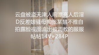 云盘被盗天津人前漂亮人后淫D反差婊骚母狗张某慧不雅自拍露脸视图流出被调教的服服帖帖14V+284P