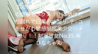 300NTK-161 桃尻敏感マネの痙攣セックス！！本気汁だだ漏れで白濁の水溜り..チ○コをせがむ敏感制服美少女ハメ撮り！！制服彼女No.35 みひなちゃん