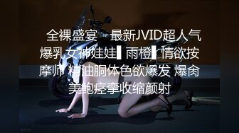 ✿全裸盛宴✿ 最新JVID超人气爆乳女神娃娃▌雨橙▌情欲按摩师 精油胴体色欲爆发 爆肏美鲍痉挛收缩颜射