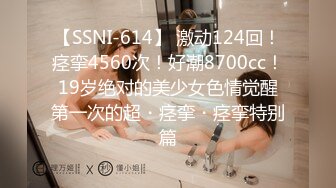 【SSNI-614】 激动124回！痉挛4560次！好潮8700cc！19岁绝对的美少女色情觉醒第一次的超・痉挛・痉挛特别篇