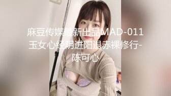 麻豆传媒最新出品MAD-011玉女心经阴进阳退赤裸修行-陈可心