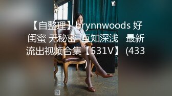 【自整理】brynnwoods 好闺蜜 无秘密  互知深浅   最新流出视频合集【531V】 (433)