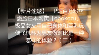 【新片速遞】  ✨P站百万粉丝露脸日本网黄「obokozu」极品女友用自己身体和巨乳玩偶飞机杯为男友做对比是一种怎样的体验？（二）