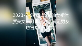 2023-7-9酒店偷拍 仙女裙气质美女来月事了为了满足男友也冒险和他啪啪