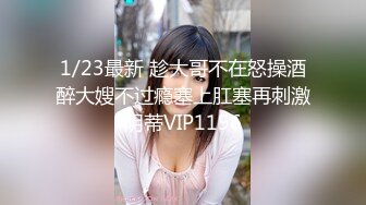 1/23最新 趁大哥不在怒操酒醉大嫂不过瘾塞上肛塞再刺激阴蒂VIP1196