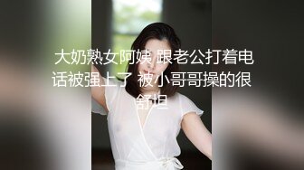  大奶熟女阿姨 跟老公打着电话被强上了 被小哥哥操的很舒坦