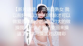 【新片速遞】 漂亮轻熟女 我以前好傻以为一样年龄才可以做爱原来很小的可以和大的做 操我儿子快点爸爸要回来操逼了一字马操逼对话精彩