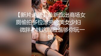 【新片速遞】最新流出商场女厕偷拍多位漂亮的美女少妇❤️微胖小妹这屁股逼够你玩一宿