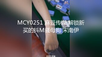 MCY0251 麻豆传媒 解锁新买的抖M骚母狗 宋南伊