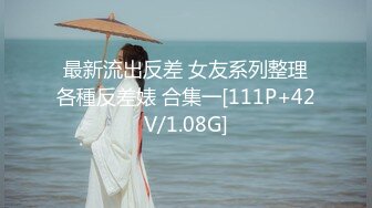 最新流出反差 女友系列整理各種反差婊 合集一[111P+42V/1.08G]