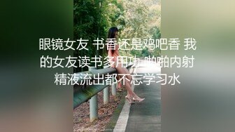 眼镜女友 书香还是鸡吧香 我的女友读书多用功 啪啪内射精液流出都不忘学习水