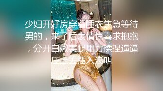 少妇开好房穿着睡衣焦急等待男的，来了后表情惊喜求抱抱，分开白嫩美腿用力揉捏逼逼压上去插入浪叫