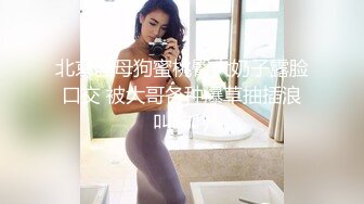 北京骚母狗蜜桃臀大奶子露脸口交 被大哥各种爆草抽插浪叫呻吟