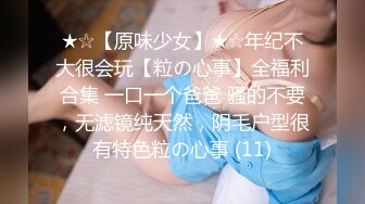 ★☆【原味少女】★☆年纪不大很会玩【粒の心事】全福利合集 一口一个爸爸 骚的不要，无滤镜纯天然，阴毛户型很有特色粒の心事 (11)