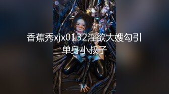 香蕉秀xjx0132淫欲大嫂勾引单身小叔子