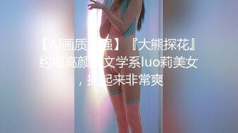 【AI画质增强】『大熊探花』约啪高颜值文学系luo莉美女，操起来非常爽