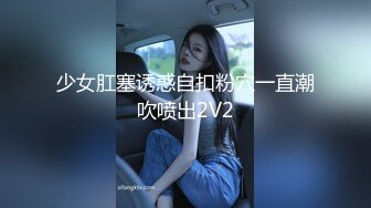 少女肛塞诱惑自扣粉穴一直潮吹喷出2V2