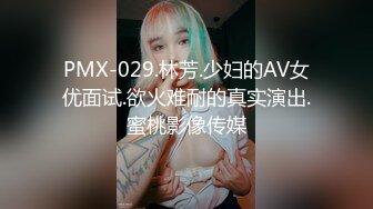 PMX-029.林芳.少妇的AV女优面试.欲火难耐的真实演出.蜜桃影像传媒