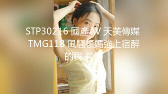 STP30216 國產AV 天美傳媒 TMG118 風騷後媽強上宿醉的我 莉娜