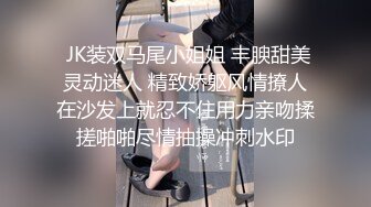  JK装双马尾小姐姐 丰腴甜美灵动迷人 精致娇躯风情撩人在沙发上就忍不住用力亲吻揉搓啪啪尽情抽操冲刺水印