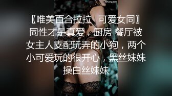 〖唯美百合拉拉✿可爱女同〗同性才是真爱，厨房 餐厅被女主人支配玩弄的小狗，两个小可爱玩的很开心，黑丝妹妹操白丝妹妹