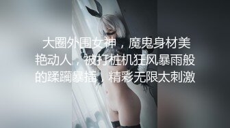  大圈外围女神，魔鬼身材美艳动人，被打桩机狂风暴雨般的蹂躏暴插，精彩无限太刺激