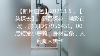 【新片速遞】2021.1.5，【柒探长】，新晋探花，精彩首场，房间ID57956451。00后短发小萝莉，身材苗条，人瘦胸大黑丝