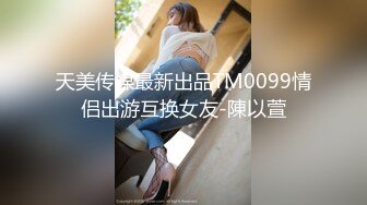 天美传媒最新出品TM0099情侣出游互换女友-陳以萱