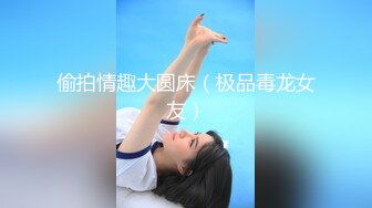 偷拍情趣大圆床（极品毒龙女友）