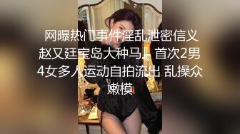  网曝热门事件淫乱泄密信义赵又廷宝岛大种马』首次2男4女多人运动自拍流出 乱操众嫩模