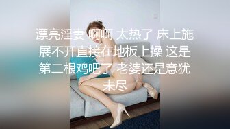 漂亮淫妻 啊啊 太热了 床上施展不开直接在地板上操 这是第二根鸡吧了 老婆还是意犹未尽