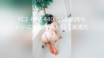 FC2-PPV-4403558 気持ちいいことをすると妊【高清无码】