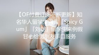 【OF付费订阅不断更新】知名华人留学生网黄「Spicy Gum」「刘玥」留学生来例假甘心给男朋友手口服务