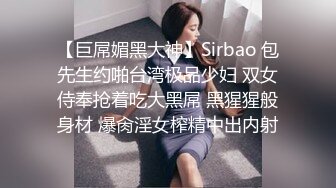 【巨屌媚黑大神】Sirbao 包先生约啪台湾极品少妇 双女侍奉抢着吃大黑屌 黑猩猩般身材 爆肏淫女榨精中出内射