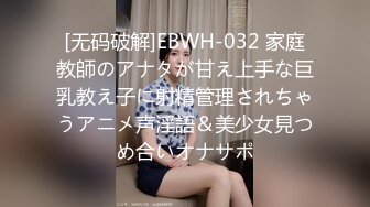 [无码破解]EBWH-032 家庭教師のアナタが甘え上手な巨乳教え子に射精管理されちゃうアニメ声淫語＆美少女見つめ合いオナサポ