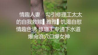 ✿情趣人妻✿ 勾引修理工太太的自我救赎▌雅雅▌饥渴自慰情趣色诱 修理工专通下水道 爆肏浪穴口爆女神