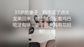 33岁的妻子，超市买了点火龙果回来，晚上说要配着鸡巴吃才有味，妻子越来越有花招啦!