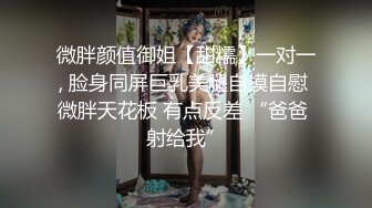 微胖颜值御姐【甜糯】一对一, 脸身同屏巨乳美腿自摸自慰 微胖天花板 有点反差 “爸爸 射给我”