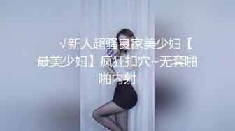 ❤️√新人超骚良家美少妇【最美少妇】疯狂扣穴~无套啪啪内射