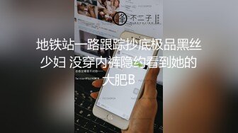 地铁站一路跟踪抄底极品黑丝少妇 没穿内裤隐约看到她的大肥B