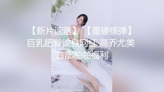 【新片速遞】 【重磅核弹】巨乳肥臀纹身网红 高乔尤美 首部啪啪福利