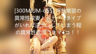 [300MIUM-655] 浮気常習の異常性欲妻！！！→【タイプがいれば逆ナンしてしまう程の異常性欲浮つきマ●コ！！！】