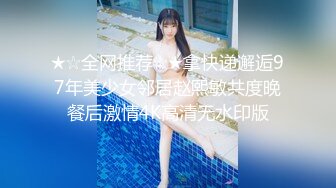 ★☆全网推荐☆★拿快递邂逅97年美少女邻居赵熙敏共度晚餐后激情4K高清无水印版