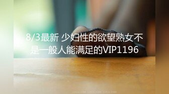 8/3最新 少妇性的欲望熟女不是一般人能满足的VIP1196